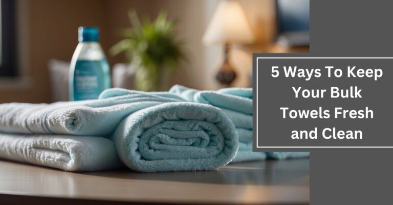 5 Ways To Keep Your Bulk Towels Fresh and Clean