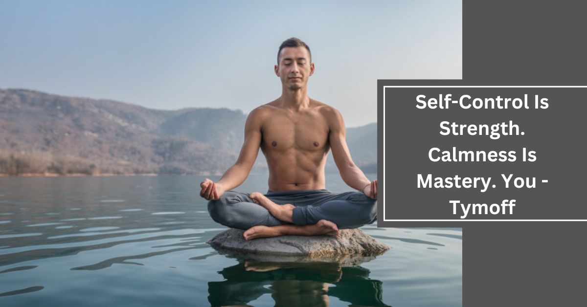 Self-Control Is Strength. Calmness Is Mastery. You - Tymoff